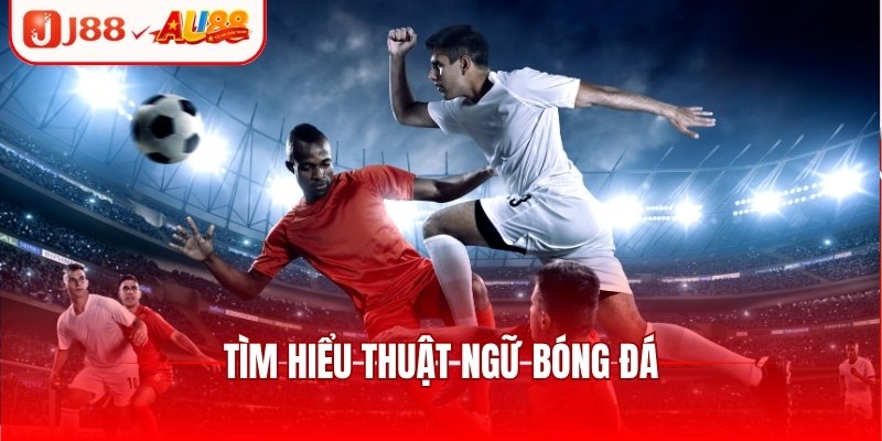 Khám Phá Thuật Ngữ Bóng Đá Dành Cho Người Mới Tại J88 2 Tìm hiểu thuật ngữ bóng đá